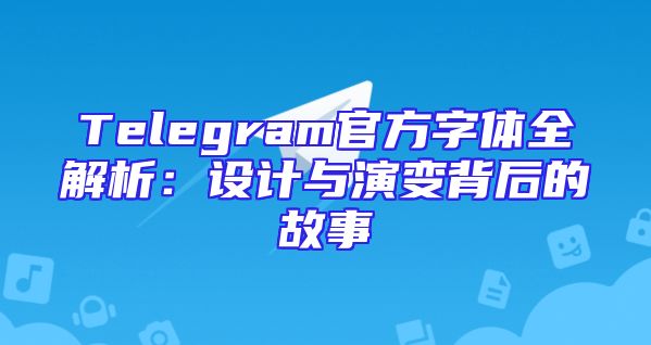 Telegram官方字体全解析：设计与演变背后的故事
