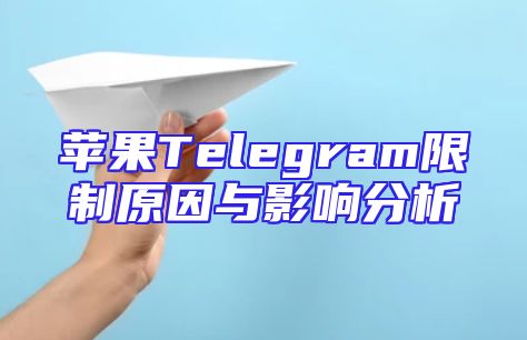 苹果Telegram限制原因与影响分析