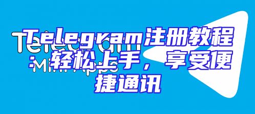 Telegram注册教程：轻松上手，享受便捷通讯