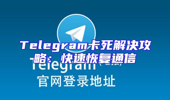 Telegram卡死解决攻略：快速恢复通信