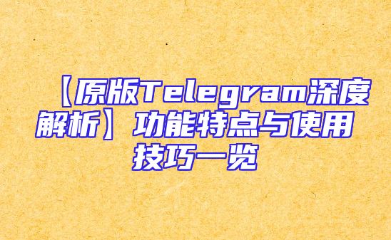【原版Telegram深度解析】功能特点与使用技巧一览