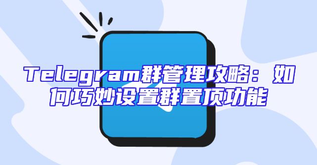 Telegram群管理攻略：如何巧妙设置群置顶功能