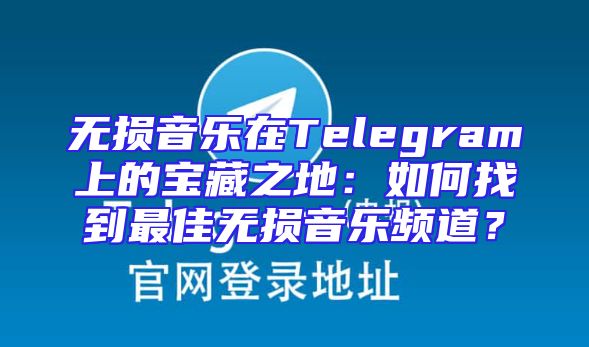 无损音乐在Telegram上的宝藏之地：如何找到最佳无损音乐频道？