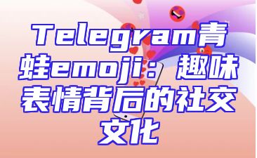 Telegram青蛙emoji：趣味表情背后的社交文化