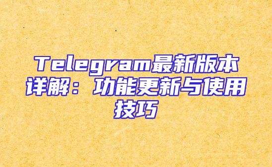 Telegram最新版本详解：功能更新与使用技巧
