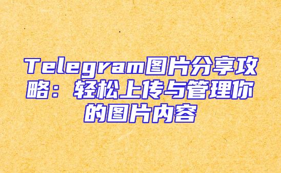 Telegram图片分享攻略：轻松上传与管理你的图片内容