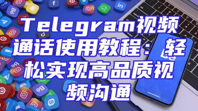 Telegram视频通话使用教程：轻松实现高品质视频沟通