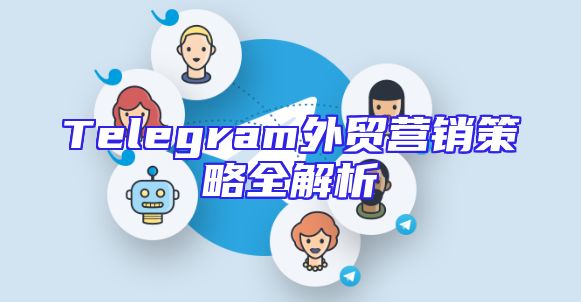 Telegram外贸营销策略全解析
