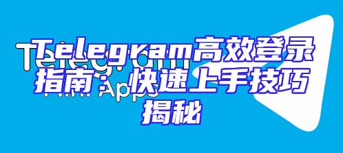 Telegram高效登录指南：快速上手技巧揭秘