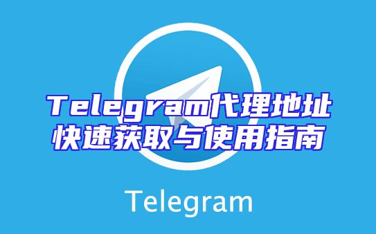 Telegram代理地址快速获取与使用指南