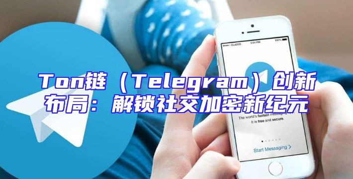 Ton链（Telegram）创新布局：解锁社交加密新纪元