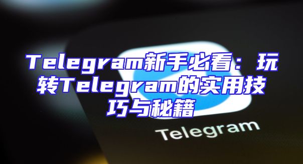 Telegram新手必看：玩转Telegram的实用技巧与秘籍