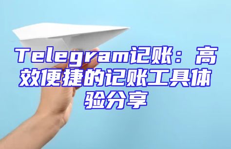 Telegram记账：高效便捷的记账工具体验分享