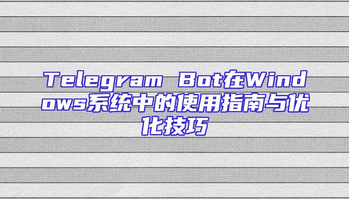 Telegram Bot在Windows系统中的使用指南与优化技巧