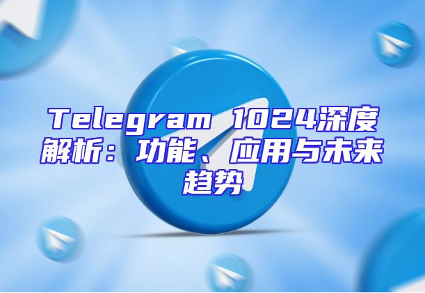Telegram 1024深度解析：功能、应用与未来趋势