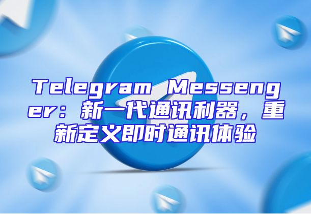 Telegram Messenger：新一代通讯利器，重新定义即时通讯体验