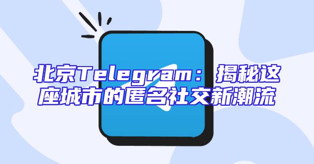 北京Telegram：揭秘这座城市的匿名社交新潮流