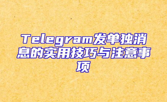 Telegram发单独消息的实用技巧与注意事项