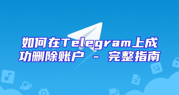 如何在Telegram上成功删除账户 - 完整指南