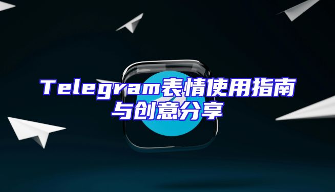 Telegram表情使用指南与创意分享