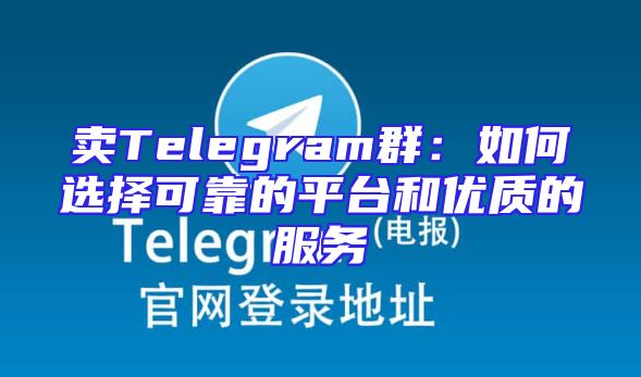 卖Telegram群：如何选择可靠的平台和优质的服务