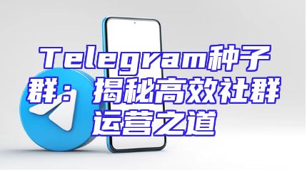 Telegram种子群：揭秘高效社群运营之道