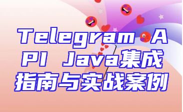 Telegram API Java集成指南与实战案例