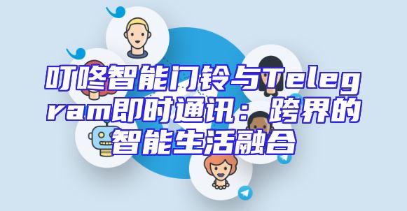 叮咚智能门铃与Telegram即时通讯：跨界的智能生活融合