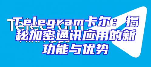 Telegram卡尔：揭秘加密通讯应用的新功能与优势