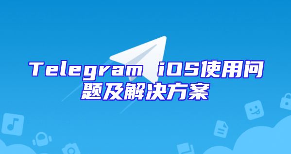 Telegram iOS使用问题及解决方案