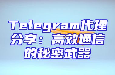 Telegram代理分享：高效通信的秘密武器