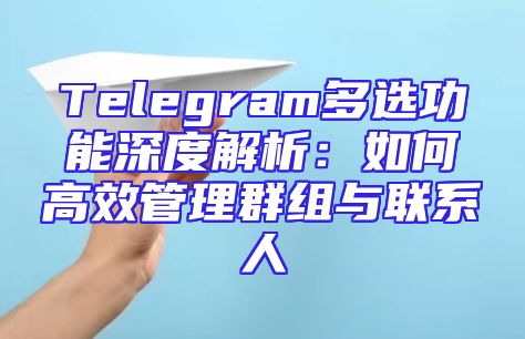 Telegram多选功能深度解析：如何高效管理群组与联系人