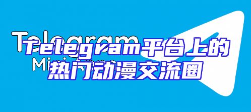 Telegram平台上的热门动漫交流圈