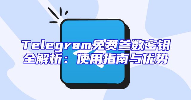 Telegram免费参数密钥全解析：使用指南与优势