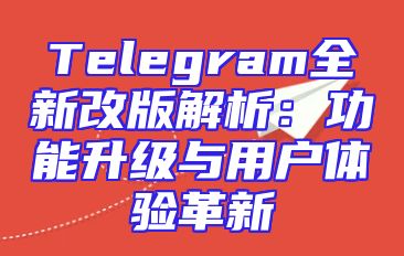 Telegram全新改版解析：功能升级与用户体验革新