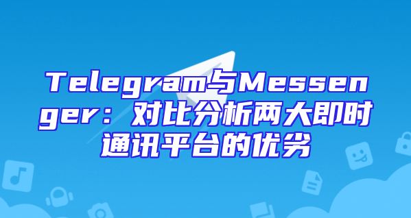 Telegram与Messenger：对比分析两大即时通讯平台的优劣