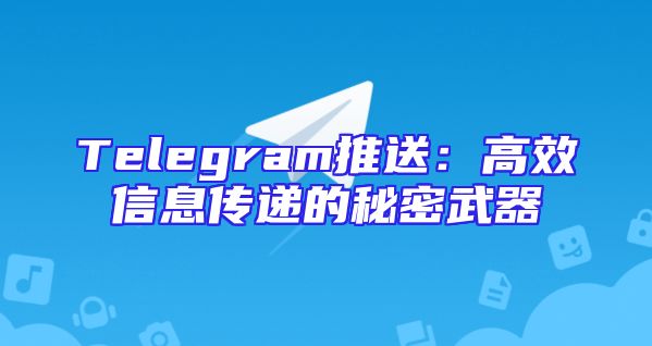 Telegram推送：高效信息传递的秘密武器