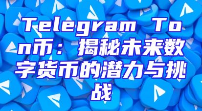 Telegram Ton币：揭秘未来数字货币的潜力与挑战