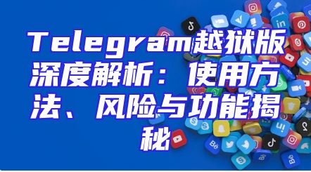 Telegram越狱版深度解析：使用方法、风险与功能揭秘