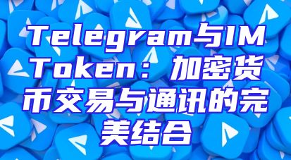 Telegram与IMToken：加密货币交易与通讯的完美结合