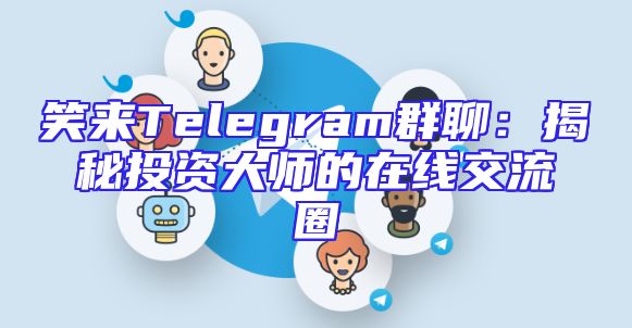 笑来Telegram群聊：揭秘投资大师的在线交流圈