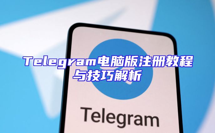 Telegram电脑版注册教程与技巧解析