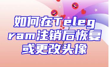 如何在Telegram注销后恢复或更改头像