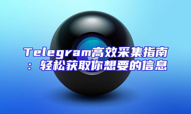 Telegram高效采集指南：轻松获取你想要的信息