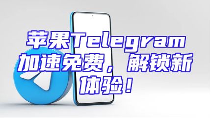 苹果Telegram加速免费，解锁新体验！