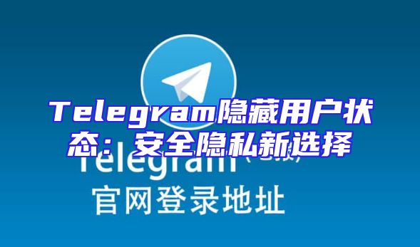 Telegram隐藏用户状态：安全隐私新选择