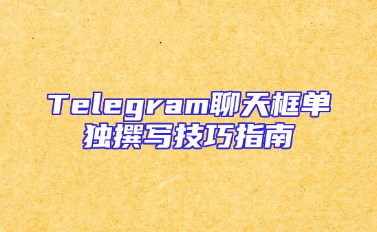 Telegram聊天框单独撰写技巧指南