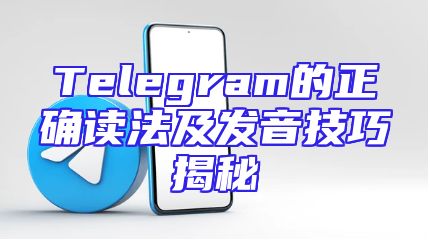 Telegram的正确读法及发音技巧揭秘