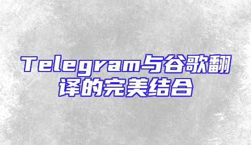 Telegram与谷歌翻译的完美结合