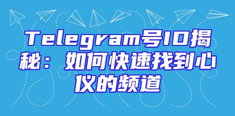 Telegram号ID揭秘：如何快速找到心仪的频道